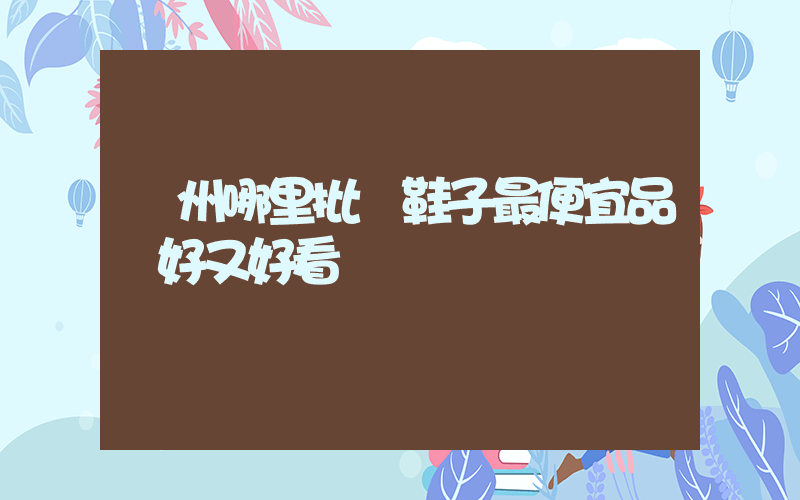 溫州哪里批發鞋子最便宜品質好又好看插圖