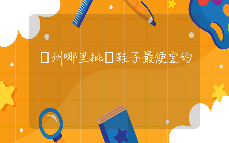 溫州哪里批發鞋子最便宜的插圖