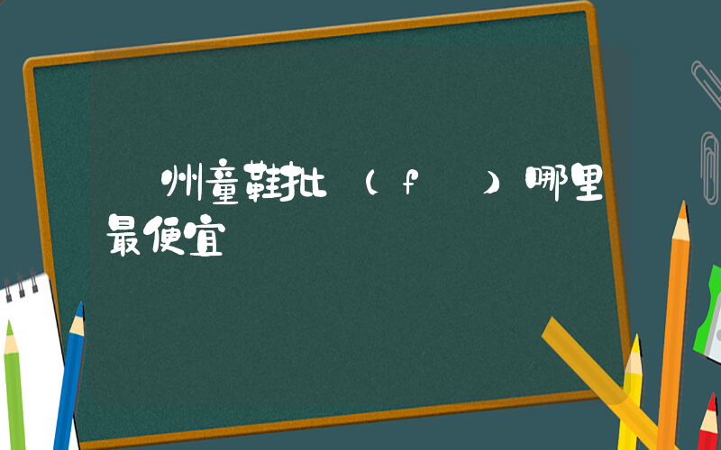 溫州童鞋批發(fā)哪里最便宜插圖