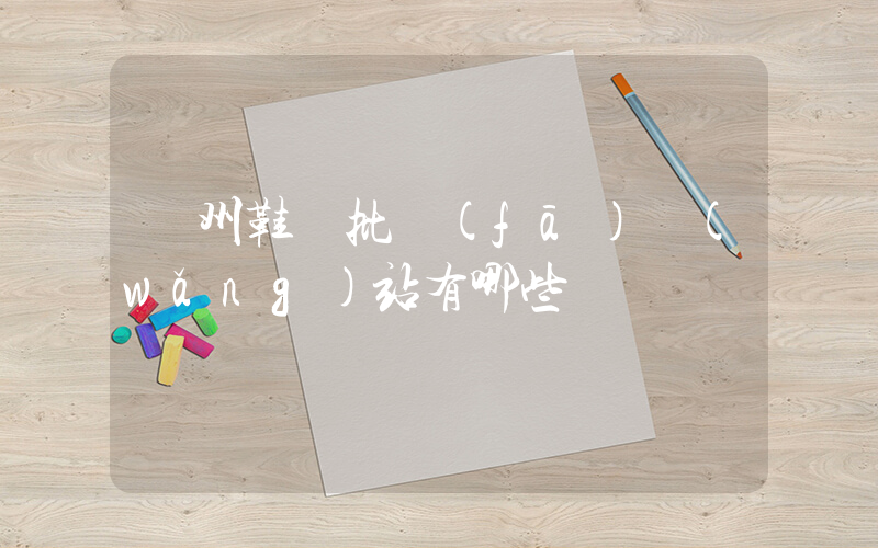溫州鞋廠批發(fā)網(wǎng)站有哪些插圖