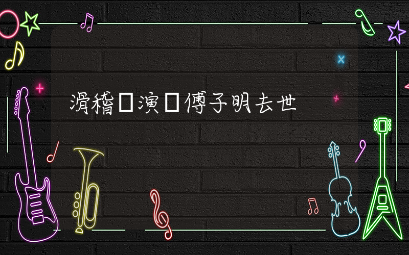 滑稽戲演員傅子明去世插圖