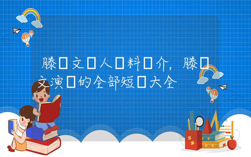 滕澤文個人資料簡介，滕澤文演過的全部短劇大全插圖