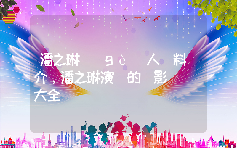 潘之琳個(gè)人資料簡介，潘之琳演過的電影電視劇大全插圖