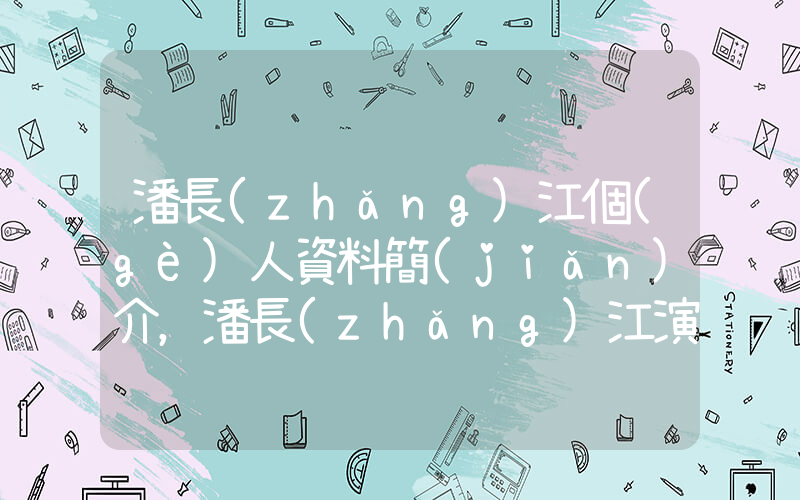 潘長(zhǎng)江個(gè)人資料簡(jiǎn)介，潘長(zhǎng)江演過的電影電視劇大全插圖
