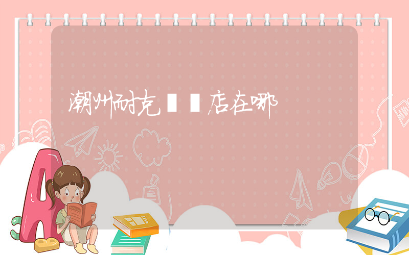 潮州耐克專賣店在哪插圖