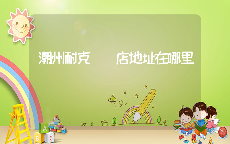 潮州耐克專賣店地址在哪里插圖