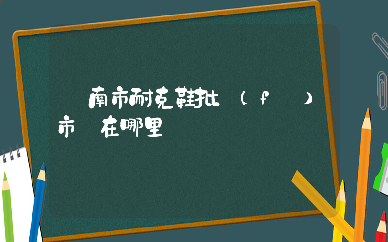 濟南市耐克鞋批發(fā)市場在哪里插圖