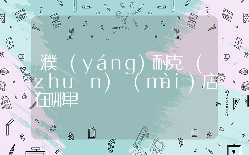 濮陽(yáng)耐克專(zhuān)賣(mài)店在哪里插圖