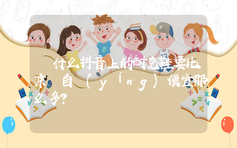 為什么抖音上的耐克鞋要比京東自營(yíng)便宜那么多？插圖