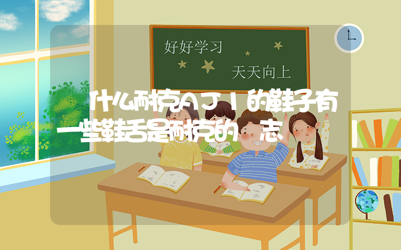 為什么耐克AJ1的鞋子有一些鞋舌是耐克的標志插圖