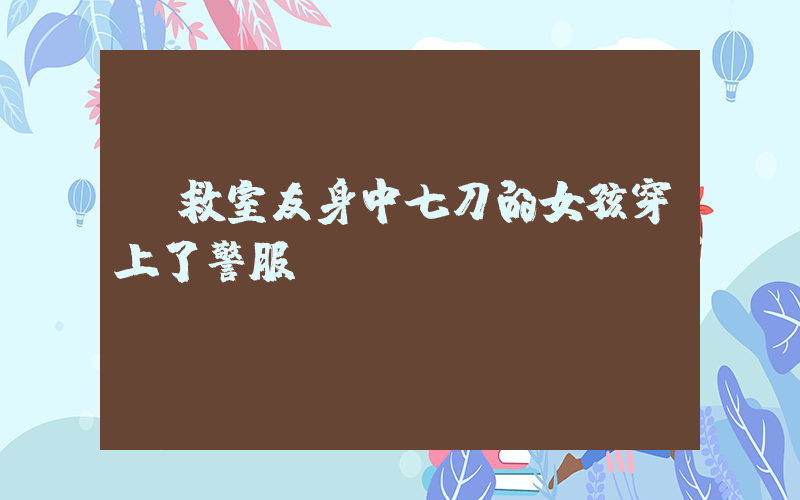 為救室友身中七刀的女孩穿上了警服插圖