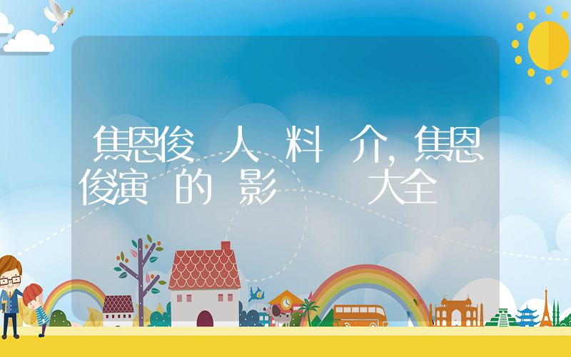 焦恩俊個人資料簡介，焦恩俊演過的電影電視劇大全插圖