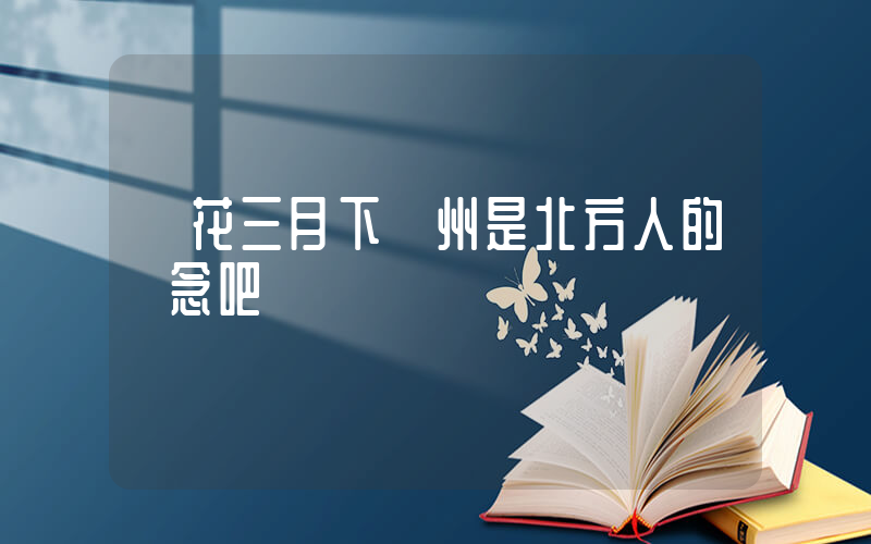 煙花三月下揚州是北方人的執念吧插圖