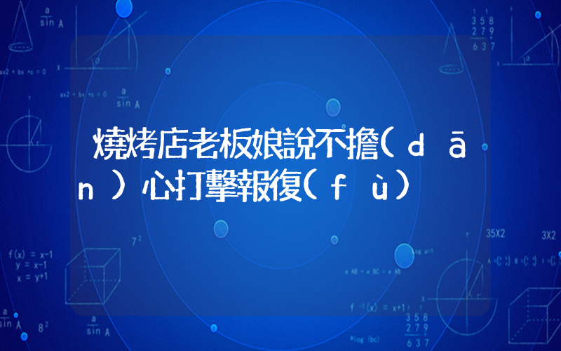 燒烤店老板娘說不擔(dān)心打擊報復(fù)插圖