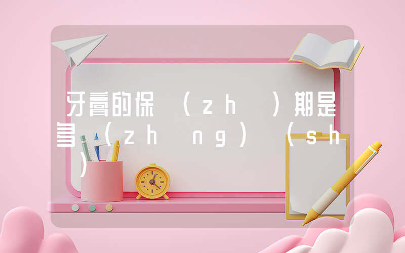 牙膏的保質(zhì)期是多長(zhǎng)時(shí)間插圖
