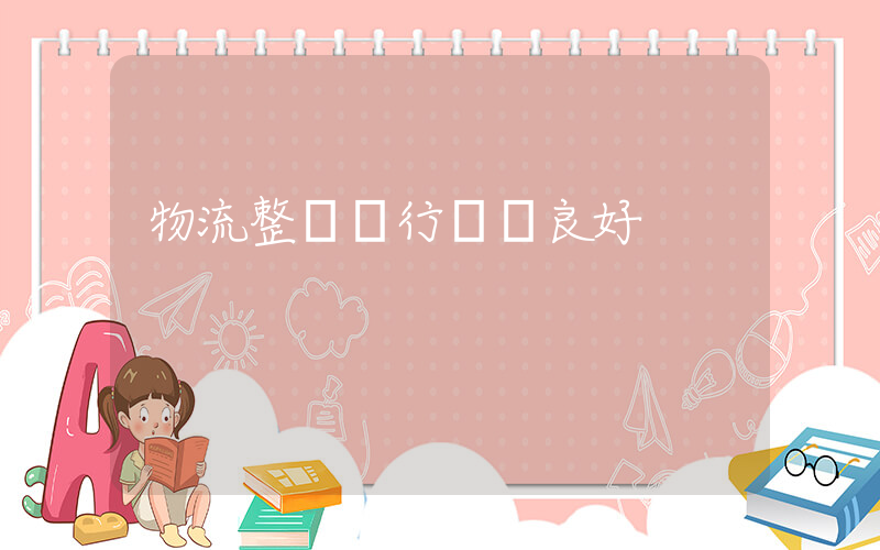 物流整體運行態勢良好插圖