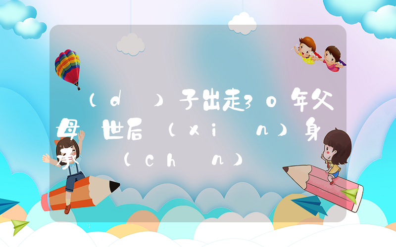 獨(dú)子出走30年父母離世后現(xiàn)身繼承遺產(chǎn)插圖