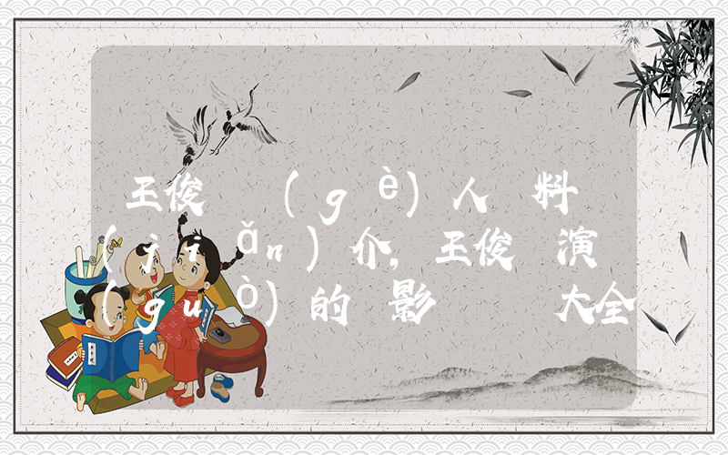王俊凱個(gè)人資料簡(jiǎn)介，王俊凱演過(guò)的電影電視劇大全插圖