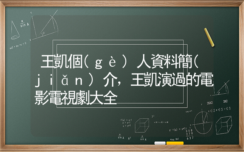 王凱個(gè)人資料簡(jiǎn)介，王凱演過的電影電視劇大全插圖