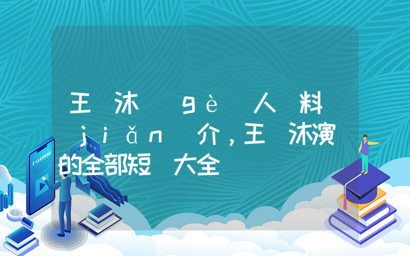 王凱沐個(gè)人資料簡(jiǎn)介，王凱沐演過的全部短劇大全插圖