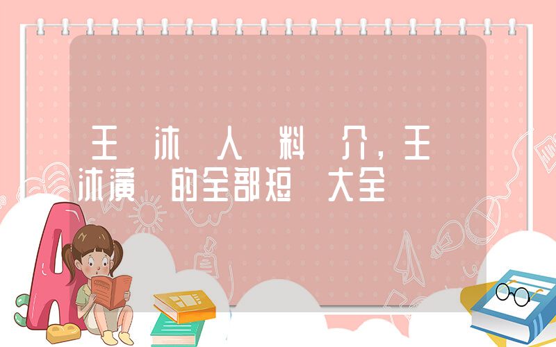 王凱沐個人資料簡介，王凱沐演過的全部短劇大全插圖