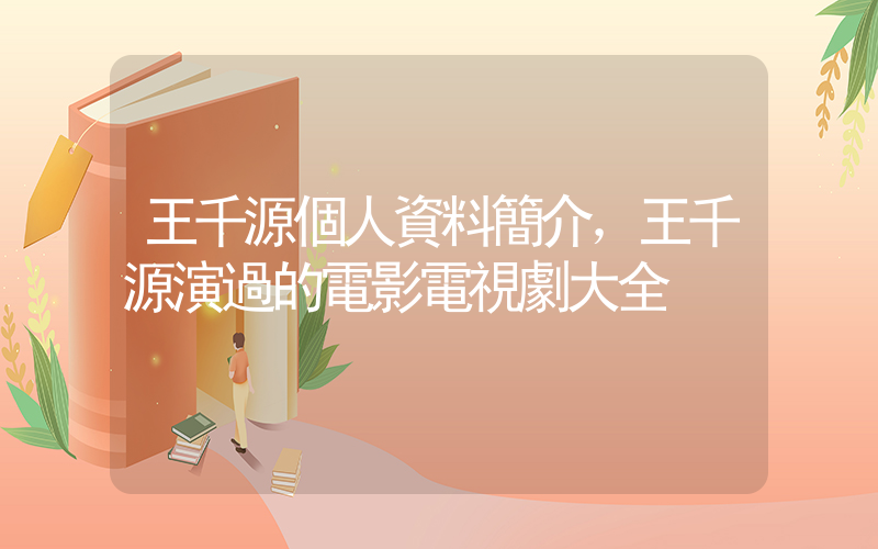 王千源個人資料簡介，王千源演過的電影電視劇大全插圖