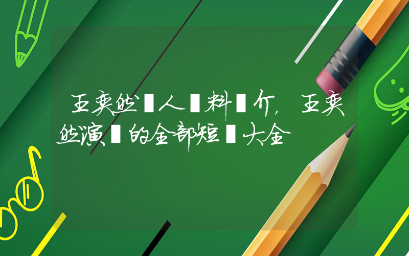 王奕然個人資料簡介，王奕然演過的全部短劇大全插圖