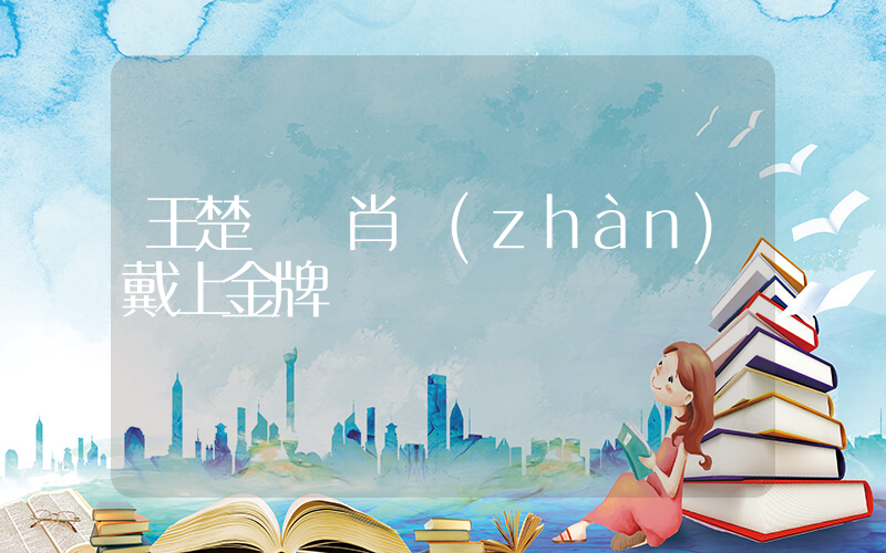 王楚欽給肖戰(zhàn)戴上金牌插圖