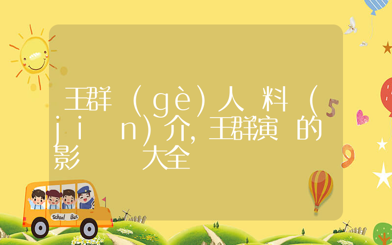 王群個(gè)人資料簡(jiǎn)介，王群演過的電影電視劇大全插圖