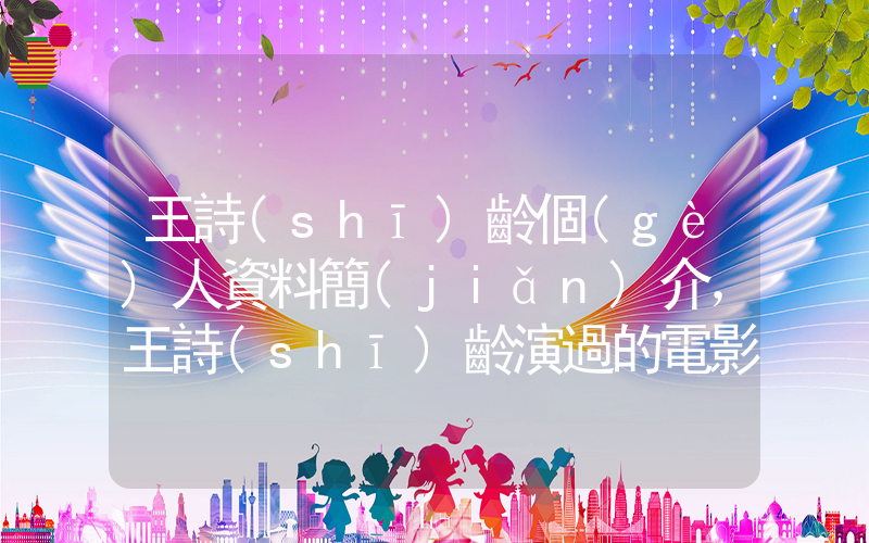 王詩(shī)齡個(gè)人資料簡(jiǎn)介，王詩(shī)齡演過的電影電視劇大全插圖