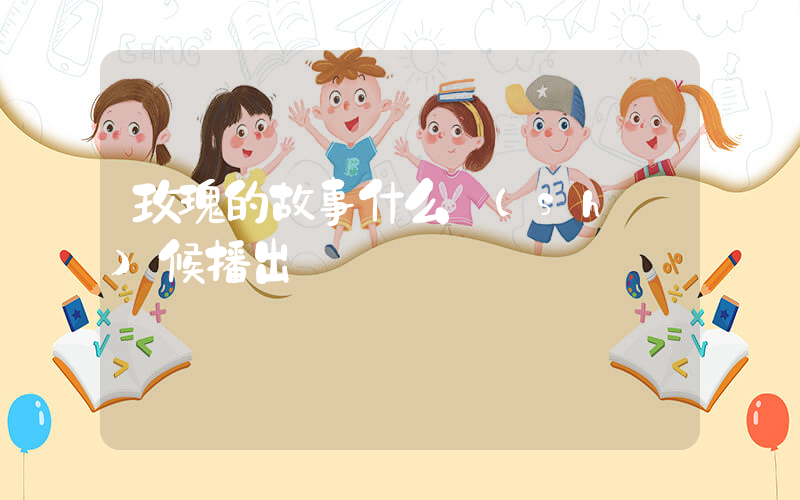 玫瑰的故事什么時(shí)候播出插圖