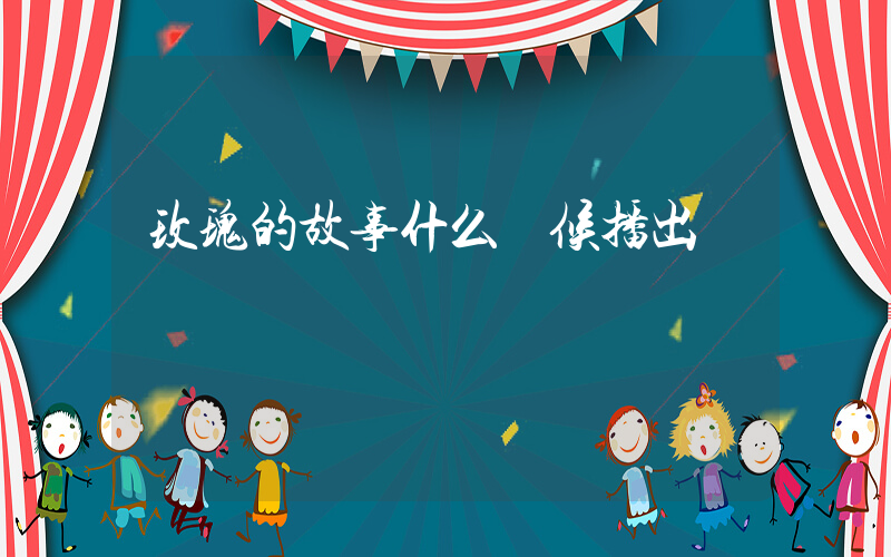 玫瑰的故事什么時候播出插圖
