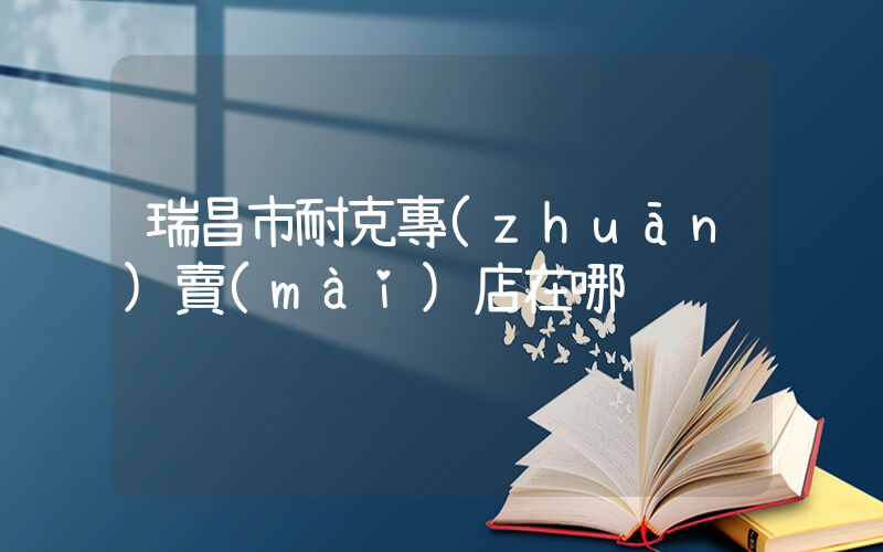 瑞昌市耐克專(zhuān)賣(mài)店在哪插圖