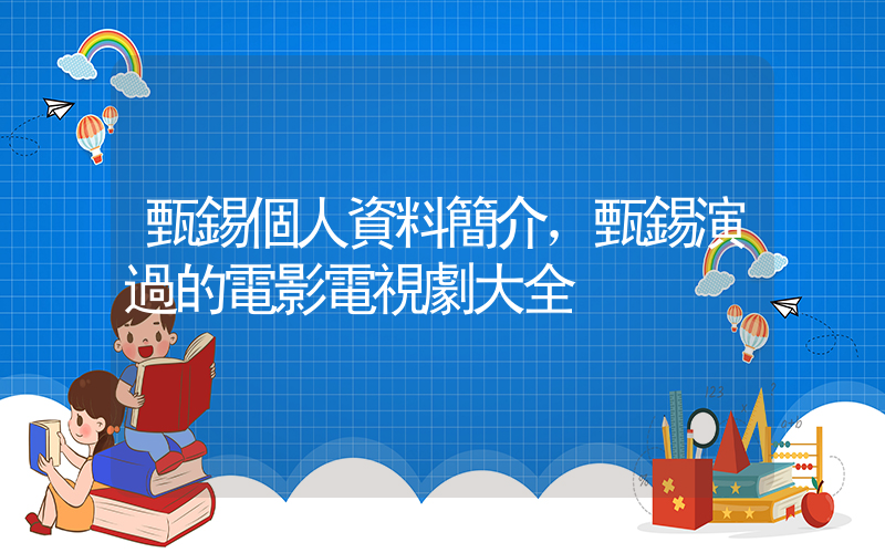 甄錫個人資料簡介，甄錫演過的電影電視劇大全插圖
