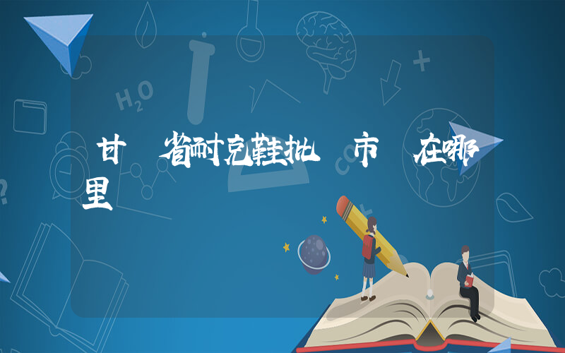 甘肅省耐克鞋批發市場在哪里插圖