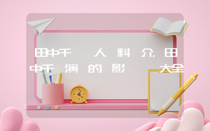 田中千繪個人資料簡介，田中千繪演過的電影電視劇大全插圖