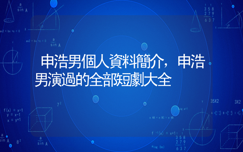 申浩男個人資料簡介，申浩男演過的全部短劇大全插圖