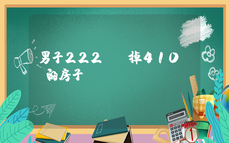 男子222萬賣掉410萬買的房子插圖