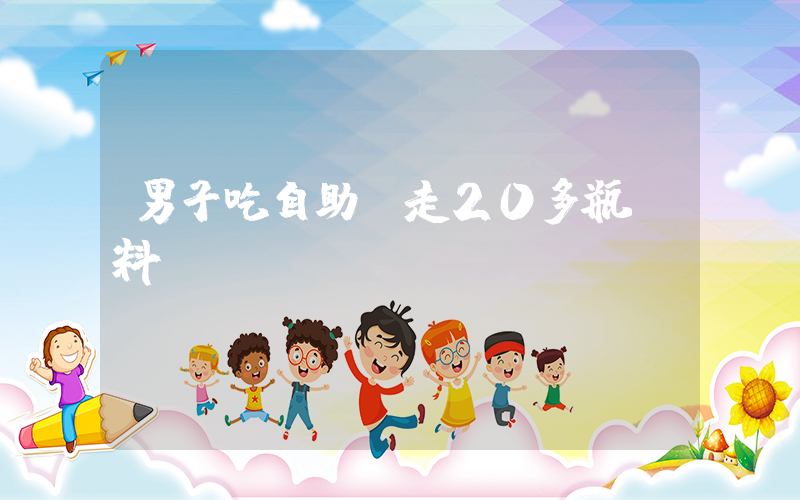 男子吃自助順走20多瓶飲料插圖
