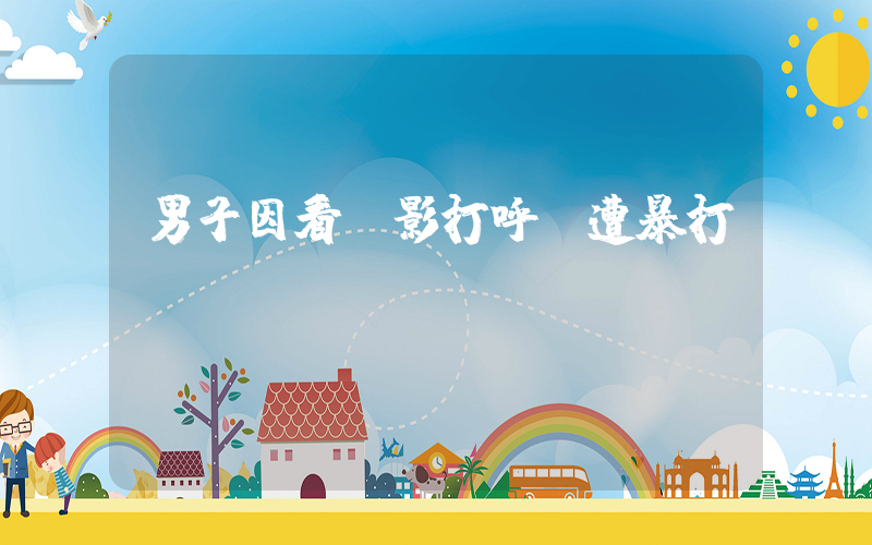男子因看電影打呼嚕遭暴打插圖