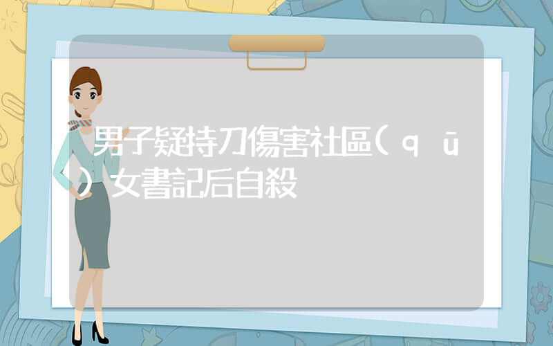男子疑持刀傷害社區(qū)女書記后自殺插圖
