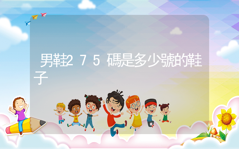 男鞋275碼是多少號的鞋子插圖
