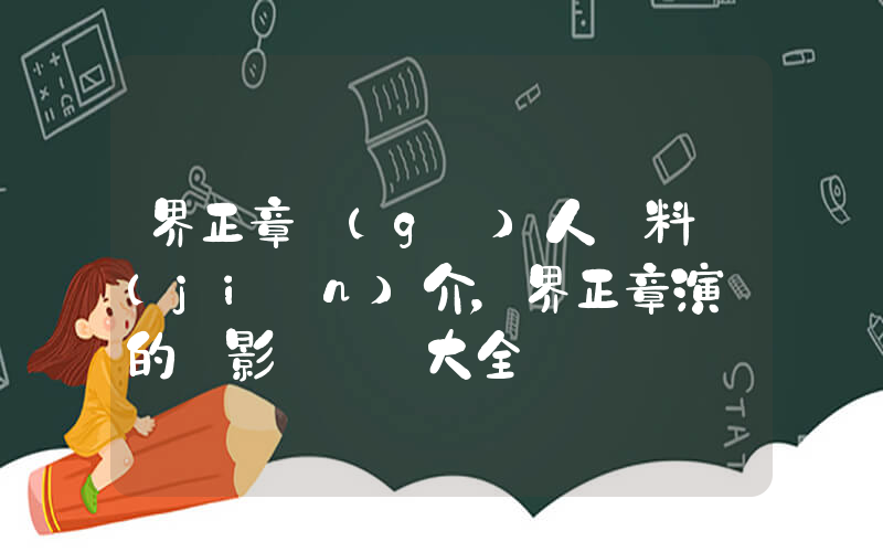 界正章個(gè)人資料簡(jiǎn)介，界正章演過的電影電視劇大全插圖