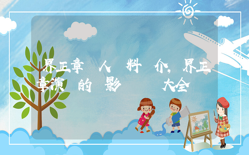 界正章個人資料簡介，界正章演過的電影電視劇大全插圖