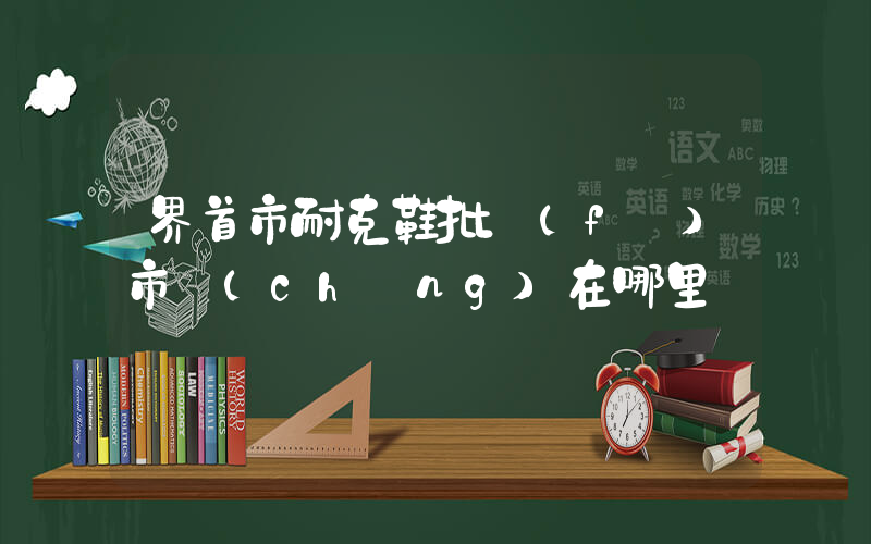 界首市耐克鞋批發(fā)市場(chǎng)在哪里插圖