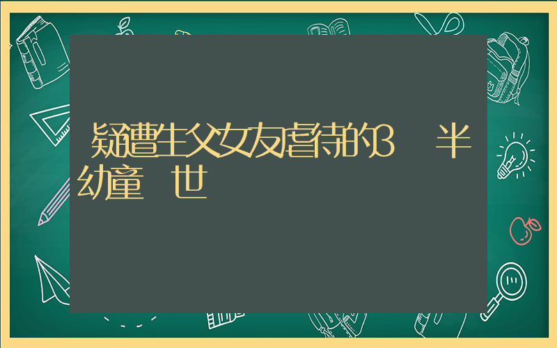 疑遭生父女友虐待的3歲半幼童離世插圖