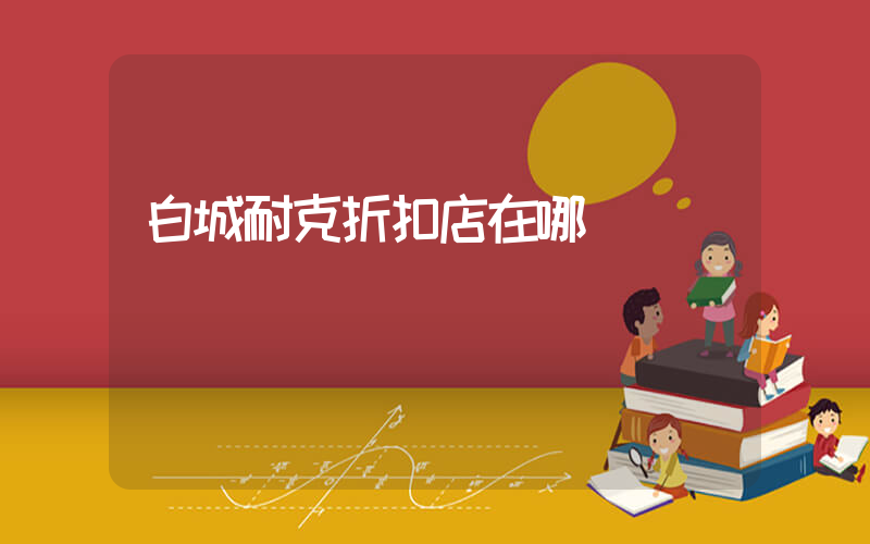 白城耐克折扣店在哪插圖