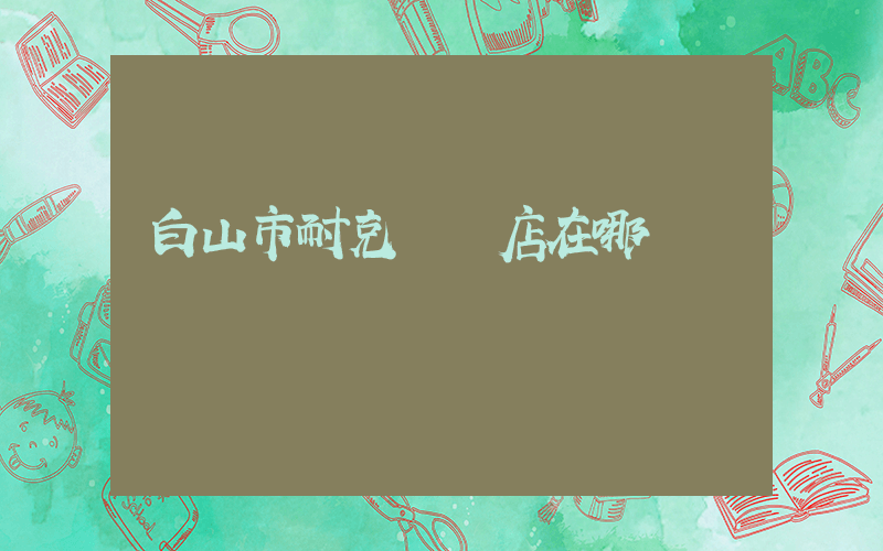 白山市耐克專賣店在哪插圖