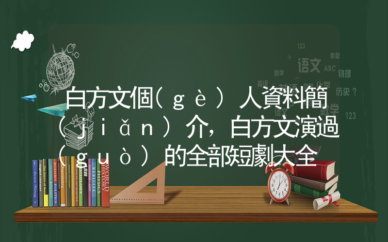 白方文個(gè)人資料簡(jiǎn)介，白方文演過(guò)的全部短劇大全插圖