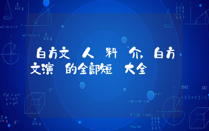 白方文個人資料簡介，白方文演過的全部短劇大全插圖
